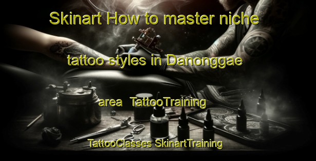 Skinart How to master niche tattoo styles in Danonggae area | #TattooTraining #TattooClasses #SkinartTraining-Korea