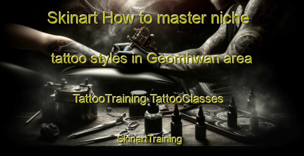 Skinart How to master niche tattoo styles in Geomhwan area | #TattooTraining #TattooClasses #SkinartTraining-Korea