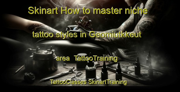 Skinart How to master niche tattoo styles in Geomiutkkeut area | #TattooTraining #TattooClasses #SkinartTraining-Korea