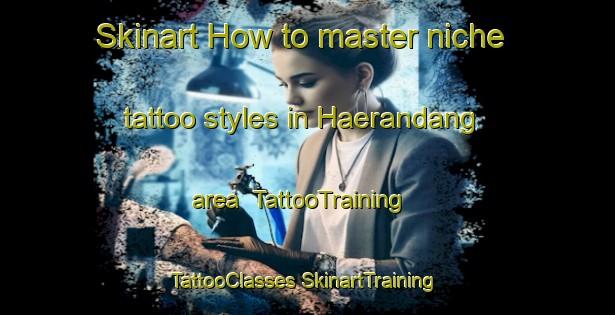 Skinart How to master niche tattoo styles in Haerandang area | #TattooTraining #TattooClasses #SkinartTraining-Korea