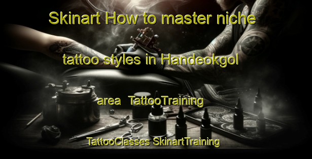 Skinart How to master niche tattoo styles in Handeokgol area | #TattooTraining #TattooClasses #SkinartTraining-Korea