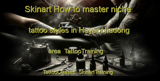 Skinart How to master niche tattoo styles in Hayeochadong area | TattooTraining | TattooClasses | SkinartTraining-Korea