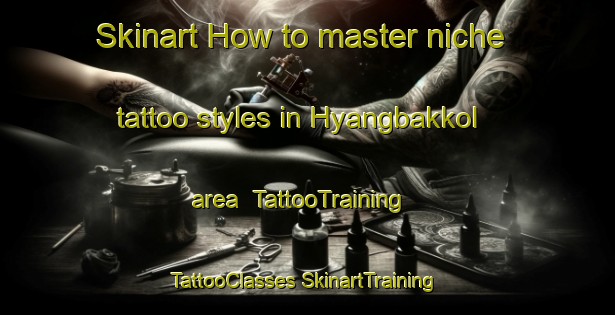 Skinart How to master niche tattoo styles in Hyangbakkol area | #TattooTraining #TattooClasses #SkinartTraining-Korea