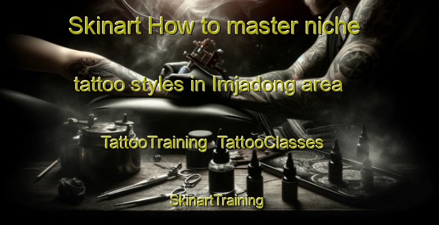 Skinart How to master niche tattoo styles in Imjadong area | TattooTraining | TattooClasses | SkinartTraining-Korea