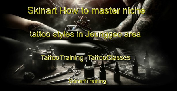Skinart How to master niche tattoo styles in Jeunggeo area | TattooTraining | TattooClasses | SkinartTraining-Korea