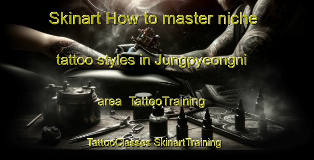 Skinart How to master niche tattoo styles in Jungpyeongni area | #TattooTraining #TattooClasses #SkinartTraining-Korea