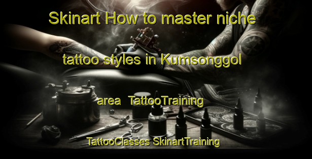 Skinart How to master niche tattoo styles in Kumsonggol area | #TattooTraining #TattooClasses #SkinartTraining-Korea