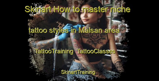 Skinart How to master niche tattoo styles in Malsan area | TattooTraining | TattooClasses | SkinartTraining-Korea