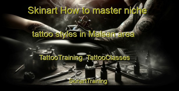 Skinart How to master niche tattoo styles in Malsan area | TattooTraining | TattooClasses | SkinartTraining-Korea