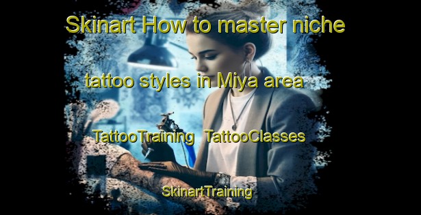 Skinart How to master niche tattoo styles in Miya area | TattooTraining | TattooClasses | SkinartTraining-Korea