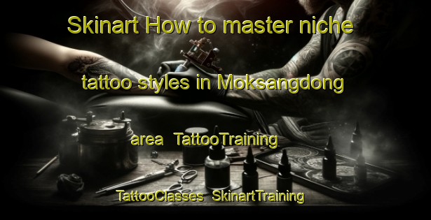 Skinart How to master niche tattoo styles in Moksangdong area | TattooTraining | TattooClasses | SkinartTraining-Korea