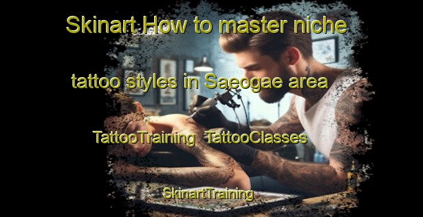 Skinart How to master niche tattoo styles in Saeogae area | TattooTraining | TattooClasses | SkinartTraining-Korea