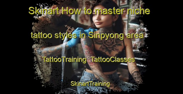 Skinart How to master niche tattoo styles in Sinpyong area | TattooTraining | TattooClasses | SkinartTraining-Korea