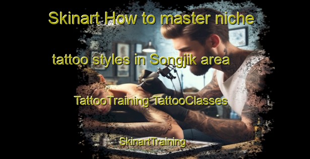 Skinart How to master niche tattoo styles in Songjik area | #TattooTraining #TattooClasses #SkinartTraining-Korea