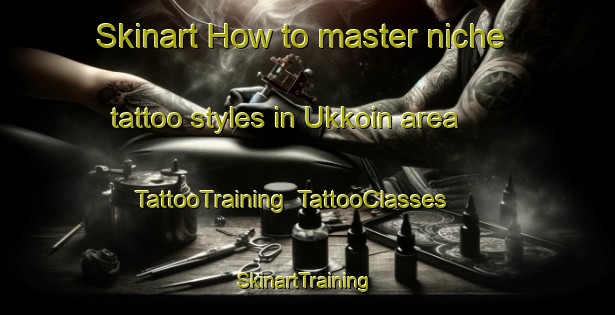 Skinart How to master niche tattoo styles in Ukkoin area | TattooTraining | TattooClasses | SkinartTraining-Korea
