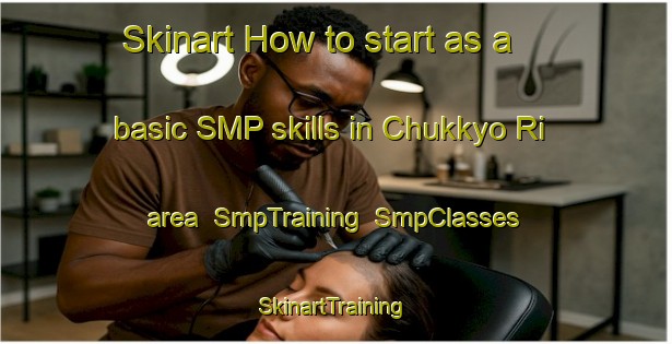 Skinart How to start as a basic SMP skills in Chukkyo Ri area | SmpTraining | SmpClasses | SkinartTraining-Korea