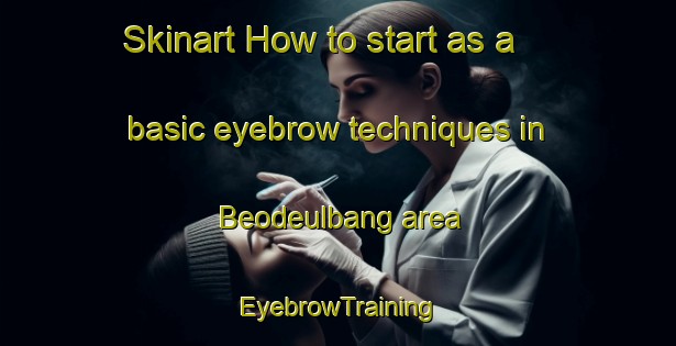 Skinart How to start as a basic eyebrow techniques in Beodeulbang area | EyebrowTraining | EyebrowClasses | SkinartTraining-Korea