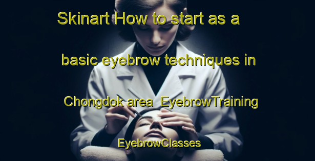 Skinart How to start as a basic eyebrow techniques in Chongdok area | EyebrowTraining | EyebrowClasses | SkinartTraining-Korea