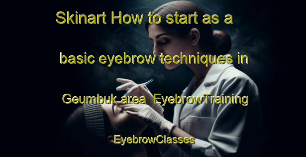 Skinart How to start as a basic eyebrow techniques in Geumbuk area | EyebrowTraining | EyebrowClasses | SkinartTraining-Korea