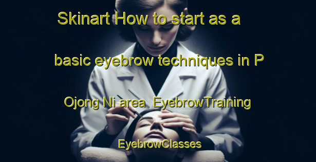 Skinart How to start as a basic eyebrow techniques in P Ojong Ni area | EyebrowTraining | EyebrowClasses | SkinartTraining-Korea
