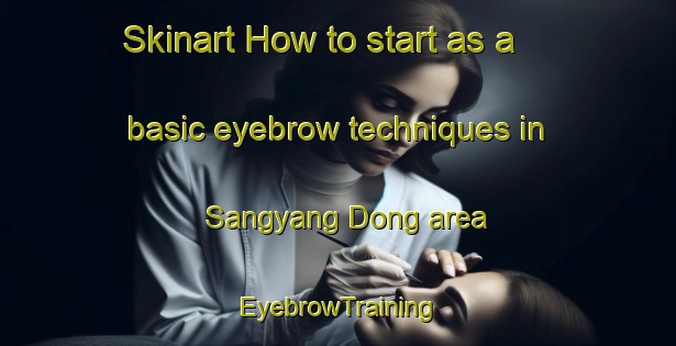 Skinart How to start as a basic eyebrow techniques in Sangyang Dong area | EyebrowTraining | EyebrowClasses | SkinartTraining-Korea