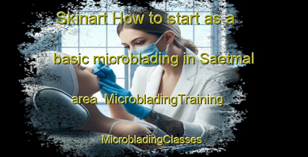 Skinart How to start as a basic microblading in Saetmal area | MicrobladingTraining | MicrobladingClasses | SkinartTraining-Korea