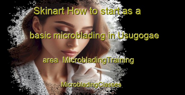 Skinart How to start as a basic microblading in Usugogae area | MicrobladingTraining | MicrobladingClasses | SkinartTraining-Korea