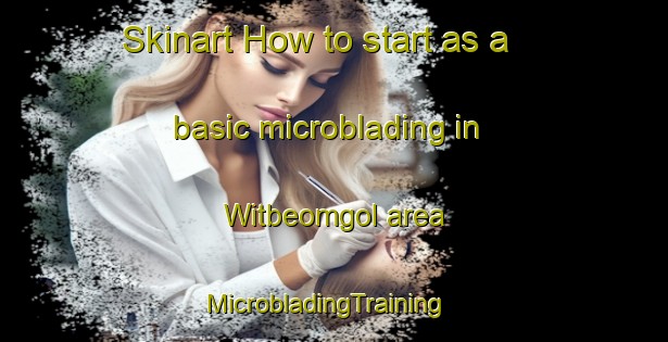 Skinart How to start as a basic microblading in Witbeomgol area | MicrobladingTraining | MicrobladingClasses | SkinartTraining-Korea