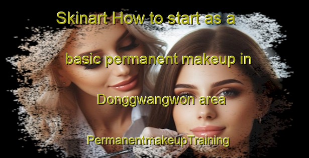Skinart How to start as a basic permanent makeup in Donggwangwon area | PermanentmakeupTraining | PermanentmakeupClasses | SkinartTraining-Korea