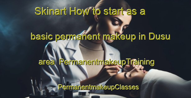Skinart How to start as a basic permanent makeup in Dusu area | PermanentmakeupTraining | PermanentmakeupClasses | SkinartTraining-Korea
