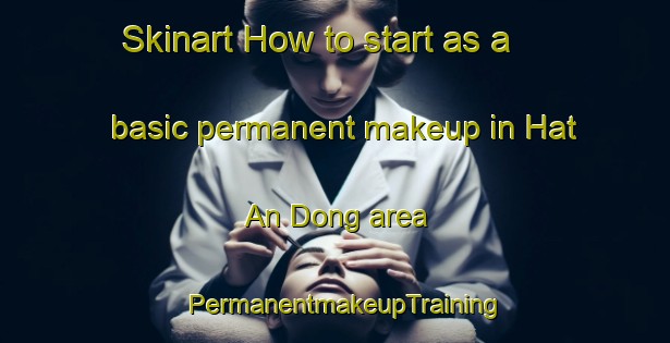 Skinart How to start as a basic permanent makeup in Hat An Dong area | PermanentmakeupTraining | PermanentmakeupClasses | SkinartTraining-Korea