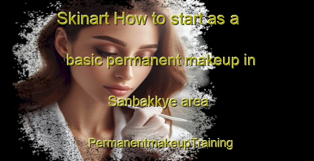 Skinart How to start as a basic permanent makeup in Sanbakkye area | PermanentmakeupTraining | PermanentmakeupClasses | SkinartTraining-Korea
