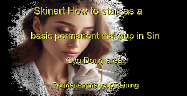 Skinart How to start as a basic permanent makeup in Sin Gyo Dong area | PermanentmakeupTraining | PermanentmakeupClasses | SkinartTraining-Korea