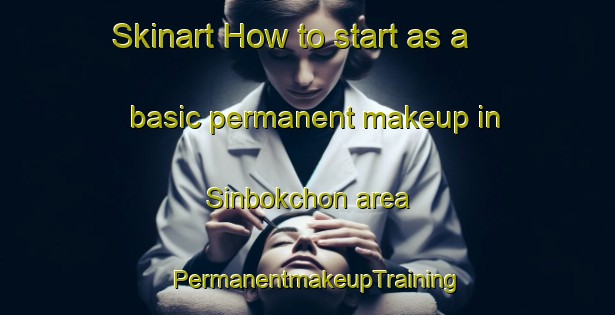 Skinart How to start as a basic permanent makeup in Sinbokchon area | PermanentmakeupTraining | PermanentmakeupClasses | SkinartTraining-Korea