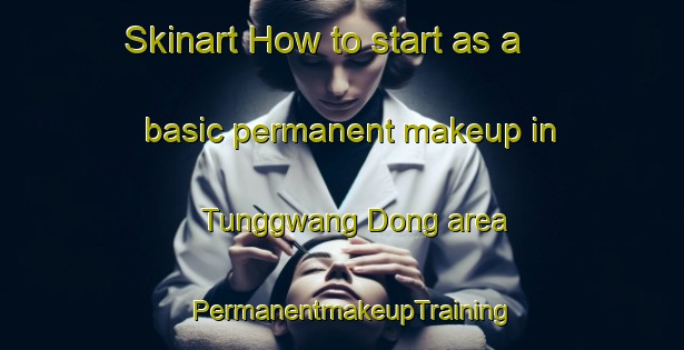 Skinart How to start as a basic permanent makeup in Tunggwang Dong area | PermanentmakeupTraining | PermanentmakeupClasses | SkinartTraining-Korea