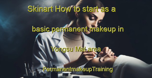Skinart How to start as a basic permanent makeup in Yongsu Mal area | PermanentmakeupTraining | PermanentmakeupClasses | SkinartTraining-Korea