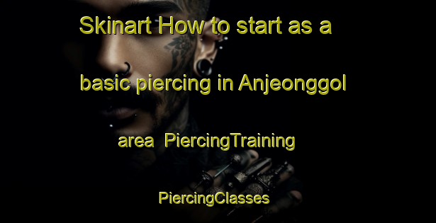 Skinart How to start as a basic piercing in Anjeonggol area | PiercingTraining | PiercingClasses | SkinartTraining-Korea