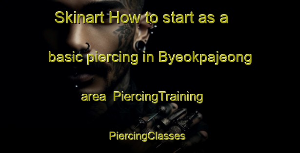 Skinart How to start as a basic piercing in Byeokpajeong area | PiercingTraining | PiercingClasses | SkinartTraining-Korea
