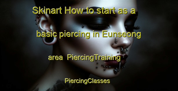 Skinart How to start as a basic piercing in Eunseong area | PiercingTraining | PiercingClasses | SkinartTraining-Korea