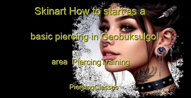 Skinart How to start as a basic piercing in Geobuksulgol area | PiercingTraining | PiercingClasses | SkinartTraining-Korea
