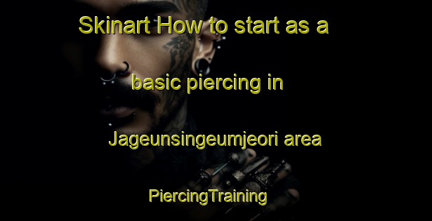 Skinart How to start as a basic piercing in Jageunsingeumjeori area | PiercingTraining | PiercingClasses | SkinartTraining-Korea