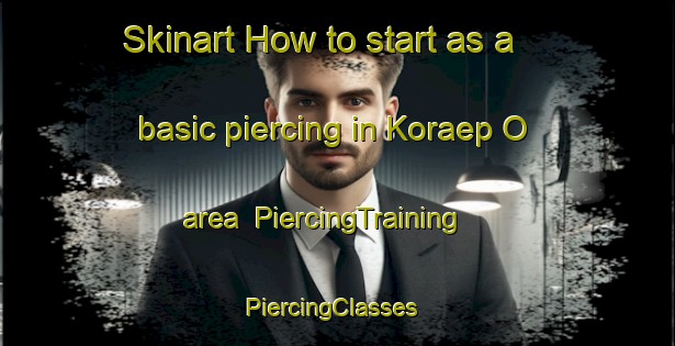 Skinart How to start as a basic piercing in Koraep O area | PiercingTraining | PiercingClasses | SkinartTraining-Korea
