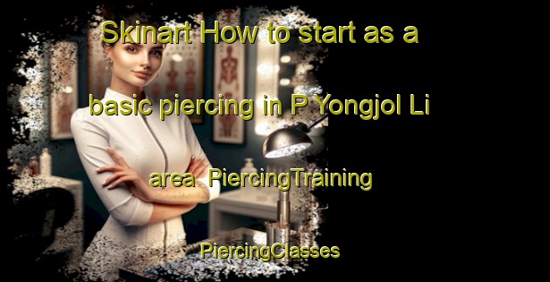 Skinart How to start as a basic piercing in P Yongjol Li area | PiercingTraining | PiercingClasses | SkinartTraining-Korea