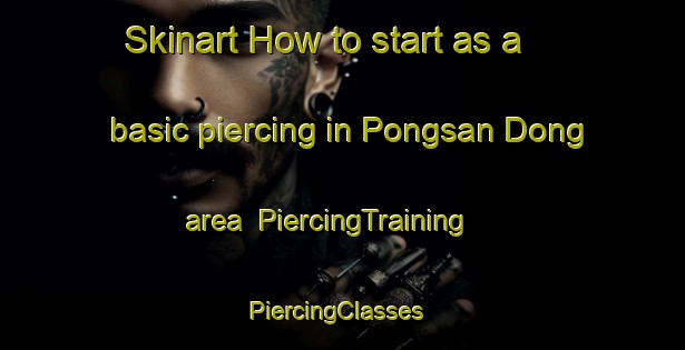 Skinart How to start as a basic piercing in Pongsan Dong area | PiercingTraining | PiercingClasses | SkinartTraining-Korea