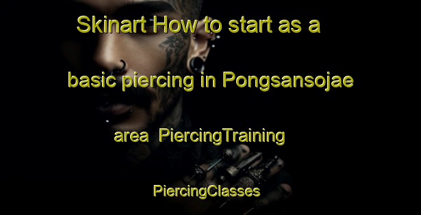 Skinart How to start as a basic piercing in Pongsansojae area | PiercingTraining | PiercingClasses | SkinartTraining-Korea