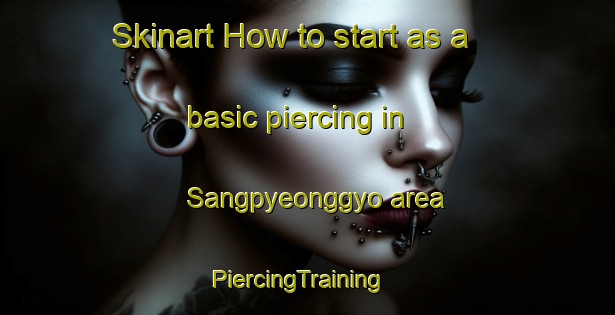 Skinart How to start as a basic piercing in Sangpyeonggyo area | PiercingTraining | PiercingClasses | SkinartTraining-Korea