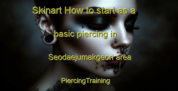 Skinart How to start as a basic piercing in Seodaejumakgeori area | PiercingTraining | PiercingClasses | SkinartTraining-Korea