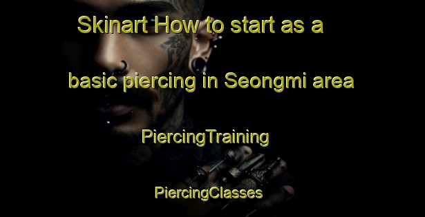 Skinart How to start as a basic piercing in Seongmi area | PiercingTraining | PiercingClasses | SkinartTraining-Korea