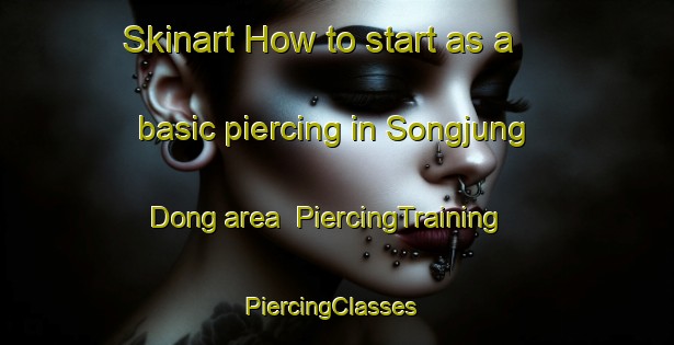Skinart How to start as a basic piercing in Songjung Dong area | PiercingTraining | PiercingClasses | SkinartTraining-Korea