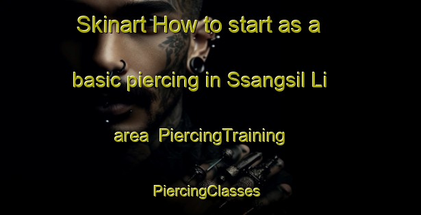 Skinart How to start as a basic piercing in Ssangsil Li area | PiercingTraining | PiercingClasses | SkinartTraining-Korea